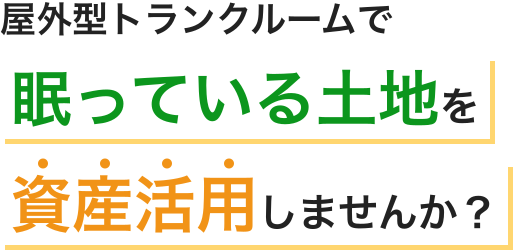 屋外型トランクルームで眠っている土地を資産活用しませんか？